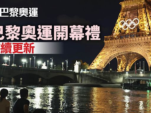 巴黎奧運開幕禮持續更新｜周五深夜塞納河揭幕 張家朗何詩蓓持旗