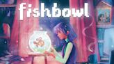 Fishbowl preview - bringing back that warm, familiar feeling