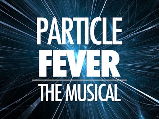 PARTICLE FEVER Musical in Development By David Henry Hwang