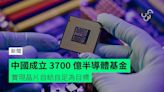中國成立 3700 億半導體基金 實現晶片自給自足為目標