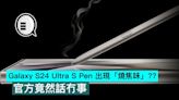 Galaxy S24 Ultra S Pen 出現「燒焦味」？官方竟然話冇事