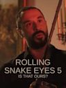 Rolling Snake Eyes 5: Is That Ours?