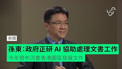 孫東：政府正研 AI 協助處理文書工作 今年發布河套香港園區發展文件