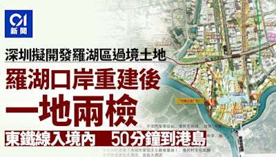 一地兩檢｜深圳擬開發羅湖區過境土地 東鐵線直達重建後口岸大樓