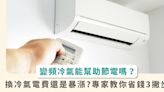 變頻冷氣真能省電嗎？為何換了電費反爆增？家電達人曝 3 關鍵減輕荷包負擔