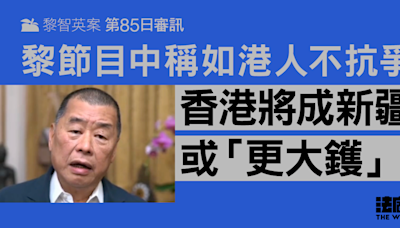 黎智英案85日審訊｜黎節目中稱港人若不抗爭 香港會變成新疆或「更大鑊」