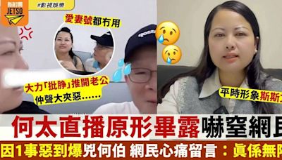 新何太直播因1事露出原形 何伯無奈反應網民心痛：真係無陰公！