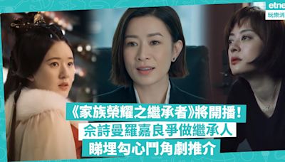 TVB新劇《家族榮耀之繼承者》開播！勾心鬥角劇集必睇推介：佘詩曼、羅嘉良爭做繼承人 / 內地大快人心《星漢燦爛·月升滄海》 / 超寫實職場鬥爭背叛《理想之城》 | 玩樂 What’s On