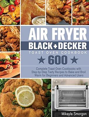 Air Fryer BLACK+DECKER Toast Oven Cookbook: 600 Complete Toast