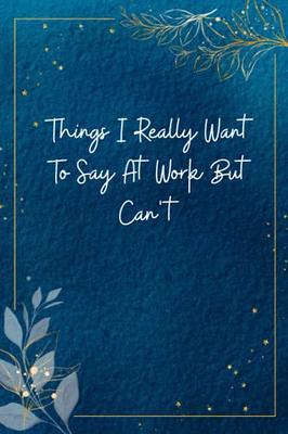 Things I Want To Say at Work But Can't: Lined Journal;Funny Gag Gifts for  Men and Women;Office Journal;Gifts for Coworker Best Gag Gift,Funny office   gifts,coworker gag book,Coworker Notebook - Yahoo Shopping