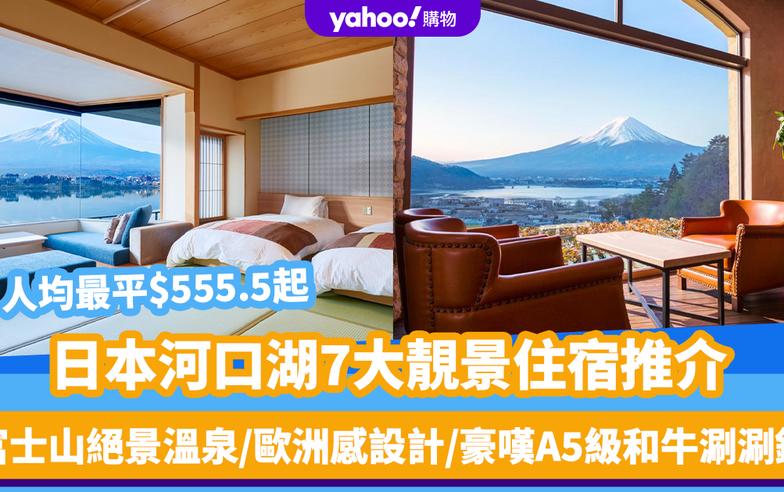 日本旅遊｜河口湖7大靚景住宿推介！人均最平$555.5起 富士山絕景溫泉/歐洲感設計/豪嘆A5級和牛涮涮鍋