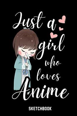 Just a Girl Who Loves Anime: Anime Manga sketchbook notebook journal blank  drawing book for girls - Gifts for Anime Lovers - Anime Art Supplies For