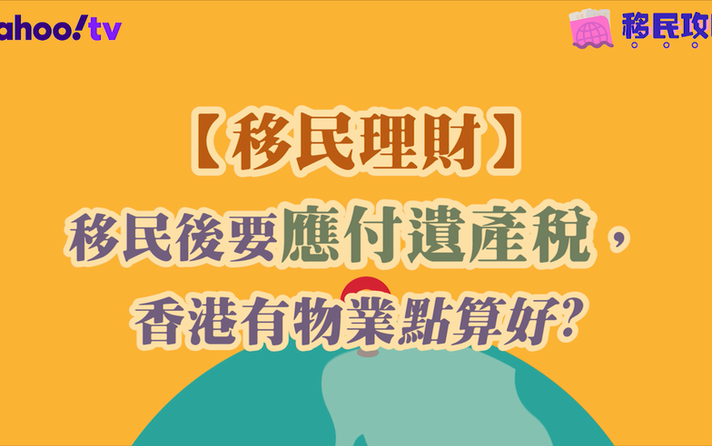 【移民理財】移民後要應付遺產稅，香港有物業點算好？