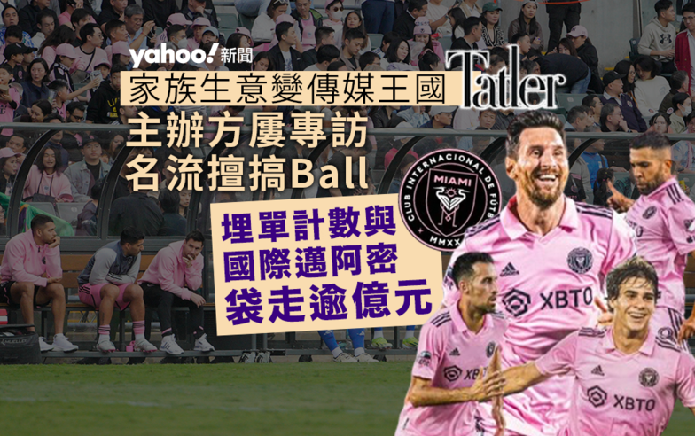 球王鬧劇｜主辦方 Tatler 屢專訪名流擅搞 Ball　埋單計數與國際邁阿密袋走逾億元｜Yahoo