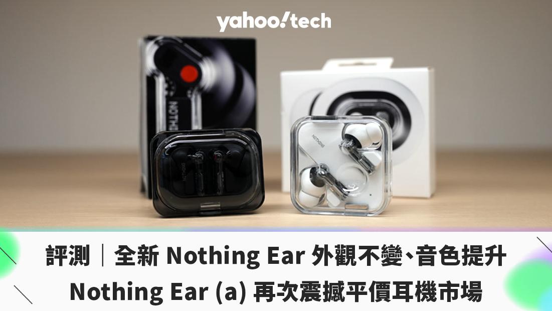 評測｜全新 Nothing Ear 外觀不變、音色提升；Nothing Ear (a) 再次震撼平價耳機市場