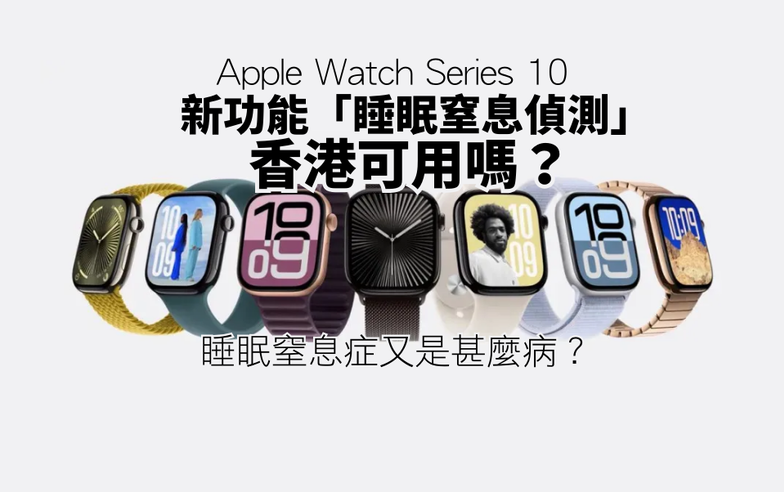 Apple Watch Series 10｜新功能「睡眠窒息偵測」香港可用嗎？　拆解睡眠窒息症成因、症狀、治療方法