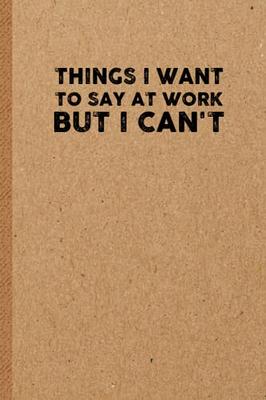 Things I Want To Say at Work But Can't: Lined Journal;Funny Gag Gifts for  Men and Women;Office Journal;Gifts for Coworker Best Gag Gift,Funny office   gifts,coworker gag book,Coworker Notebook - Yahoo Shopping