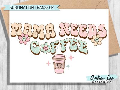 Mama needs coffee - ready to press sublimation transfer print