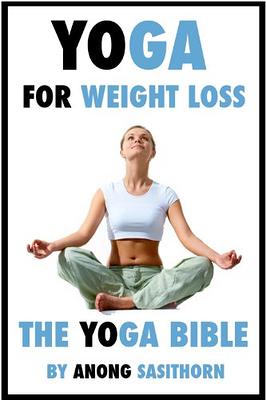 Yoga for weight loss: The Yoga Bible (yoga, yoga poses, yoga for