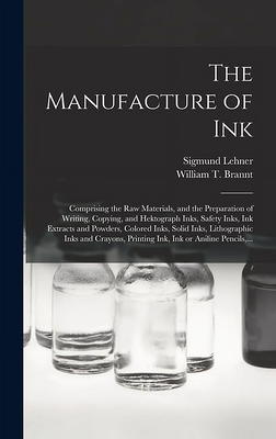 The Manufacture of Ink : Comprising the Raw Materials, and the Preparation  of Writing, Copying, and Hektograph