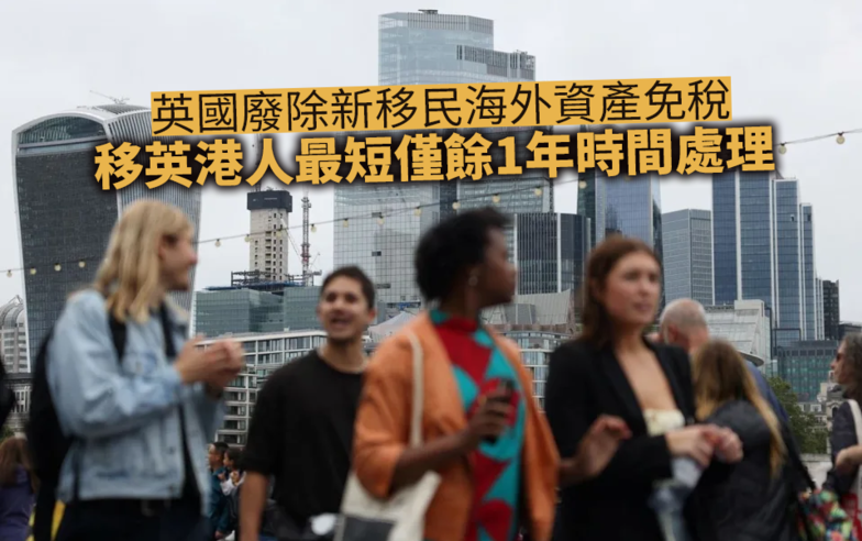 海外樓市｜廢除新移民免稅！移英港人海外資產 最短僅餘1年時間處理