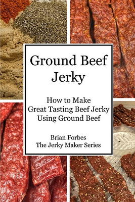 The Jerky Maker: Ground Beef Jerky: How to Make Great Tasting Beef