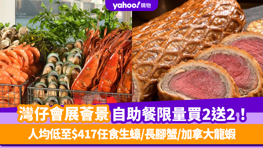 自助餐優惠｜灣仔會展薈景自助餐限量買2送2！人均低至$417任食生蠔/長腳蟹/加拿大龍蝦