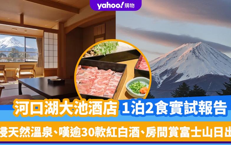 日本旅遊｜河口湖大池酒店1泊2食實試報告！人均$1,278.5起浸天然溫泉、嘆山梨縣逾30款紅白酒、房間睇富士山日出