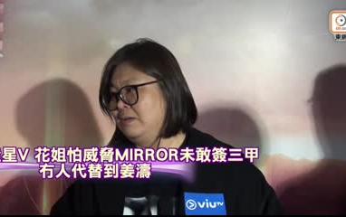 造星V︱花姐怕威脅MIRROR未敢簽三甲：冇人代替到姜濤