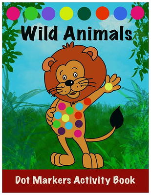 Dot Markers Activity Book: Wild Animals: : Easy Guided BIG DOTS - Do a dot  page a day 