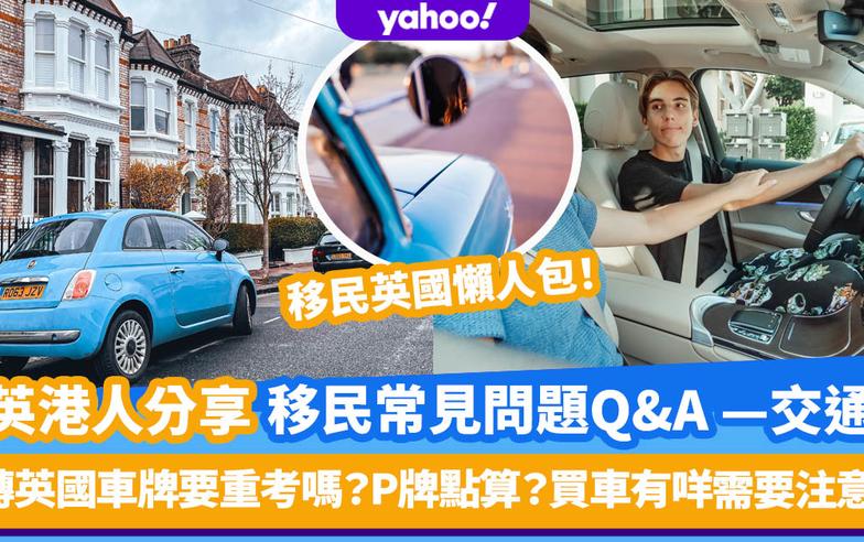 移民英國懶人包丨居英港人分享 移民常見問題Q&A — 交通篇：轉英國車牌要重考嗎？P牌點算？買車有咩需要注意？