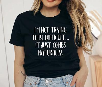 Funny Sarcastic Shirts, I'm Not Trying To Be Difficult, It Just