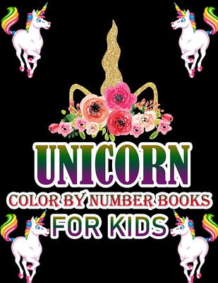 Unicorn Color by Numbers for Kids Ages 4-8: Unicorn Coloring Book for Kids and Educational Activity Books for Kids [Book]