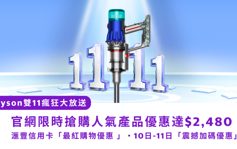 Dyson雙11瘋狂大放送｜ 官網限時搶購人氣產品優惠達$2,480 ·  滙豐信用卡「最紅購物優惠 」・10日-11日「震撼加碼優惠」