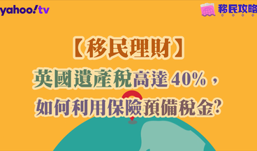 【移民英國】英國遺產稅高達40%，如何利用保險預備稅金？