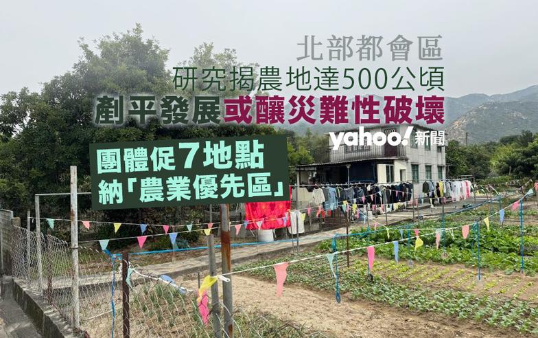 北部都會區｜研究揭農地達500公頃　剷平發展或釀災難性破壞　團體促七地點納「農業優先區」｜Yahoo