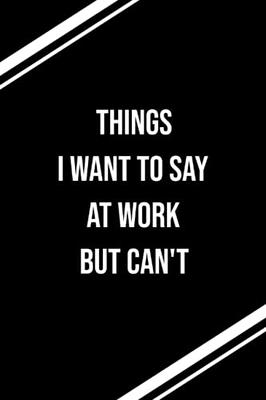 Things I Want To Say at Work But Can't: Lined Journal;Funny Gag Gifts for  Men and Women;Office Journal;Gifts for Coworker Best Gag Gift,Funny office   gifts,coworker gag book,Coworker Notebook - Yahoo Shopping