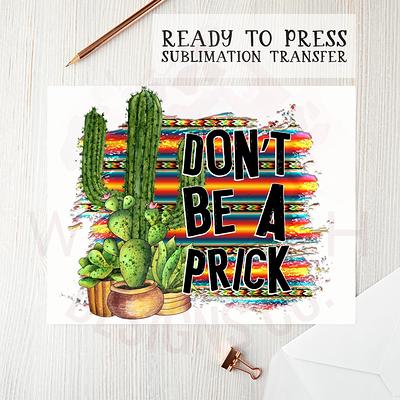 Don't Be A Prick Sublimation Transfer - Ready To Press, Design