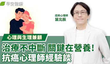心理與生理兼顧！治療不中斷 關鍵在營養！抗癌心理師經驗談｜葉北辰 諮商心理師【早安健康】