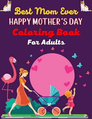 Best Mom Ever HAPPY MOTHER'S DAY Coloring Book For Adults : Anti