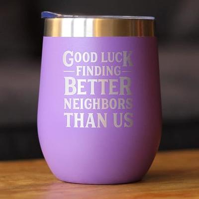 Good Luck Finding Better Neighbors Than Us - Wine Tumbler Glass