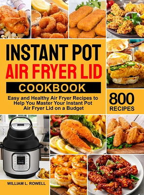 Instant Pot Air Fryer Lid Cookbook: 550 Easy & Delicious Recipes To Fry, Roast, Bake And Dehydrate With Your Instant Pot Air Fryer Lid [Book]