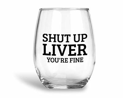 Shut Up Liver You're Fine - Funny Gift - Large 17oz Stemless Wine Glass -  Yahoo Shopping