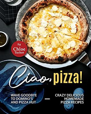 Ciao, Pizza!: Wave Goodbye to Domino's and Pizza Hut - Crazy Delicious  Homemade Pizza Recipes - Yahoo Shopping