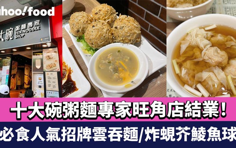 十大碗粥麵專家旺角店結業！ 三代相傳 必食人氣招牌雲吞麵/炸蜆芥鯪魚球 太子店繼續營運 新輕食分店4月元朗登場