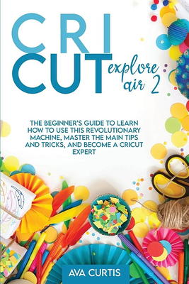 Cricut: 12 Books in 1. The Complete Step-by-Step Guide for Beginners with  Illustrations to Mastering all Machines, Tools & Materials. Design Space