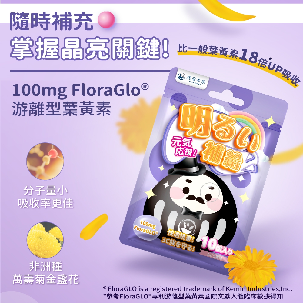 隨時補充掌握晶亮關比一般黃00mg Flora Glo 游離型葉黃素1 達摩本草元氣応援!分子量小吸收率更佳0mgFloraGLO3C守!快!10個入口ぶどう風味非洲種萬壽菊 FloraGLO is a registered trademark of Kemin Industries, Inc.*參考FloraGLO®專利游離型葉黃素國際文獻人體臨床數據得知