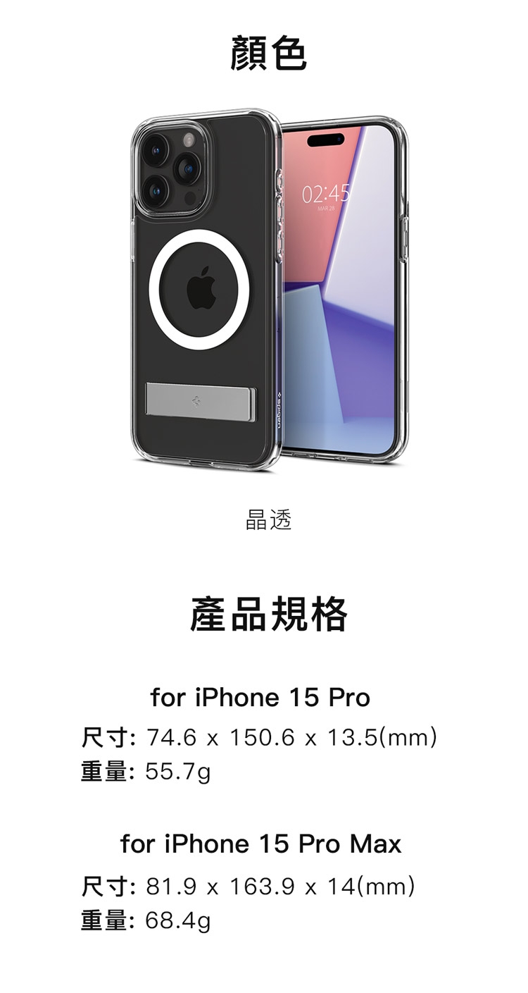 顏色晶透02:45產品規格for iPhone 15 Pro尺寸: 74.6  150.6  13.5(mm)重量:55.7gpfor iPhone 15 Pro Max尺寸: 81.9 x 163.9 x 14(mm)重量:68.4g