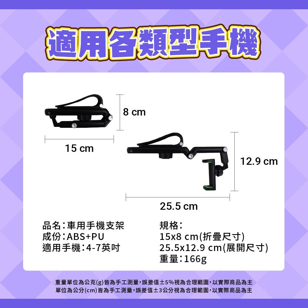 適用各類型手機15 cm8cm25.5 cm12.9 cm品名:車用手機支架成份:ABS+PU適用手機:4-7英吋規格:15x8 cm(折疊尺寸)25.5x12.9 cm(展開尺寸)重量:166g重量單位為公克(g)皆為手工測量,誤差值5%視為合理範圍,以實際商品為主單位為公分(cm)皆為手工測量,誤差值3公分視為合理範圍,以實際商品為主