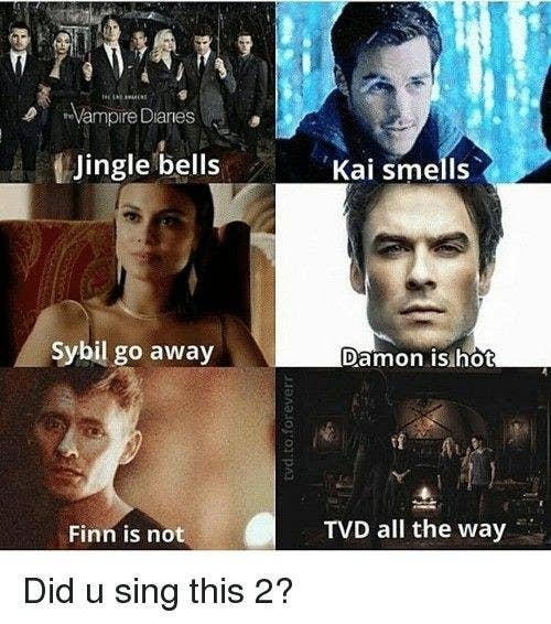 "Jingle bells, Kai smells, Sybil go away, Damon is hot, Finn is not, TVD all the way"